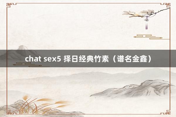 chat sex5 择日经典竹素（谱名金鑫）