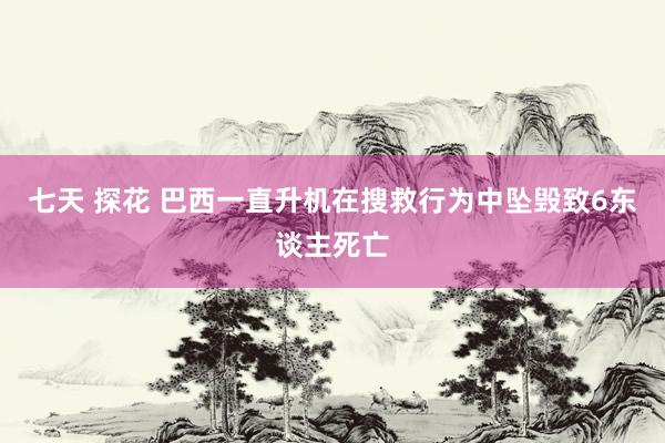 七天 探花 巴西一直升机在搜救行为中坠毁致6东谈主死亡