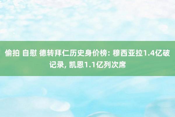 偷拍 自慰 德转拜仁历史身价榜: 穆西亚拉1.4亿破记录， 凯恩1.1亿列次席