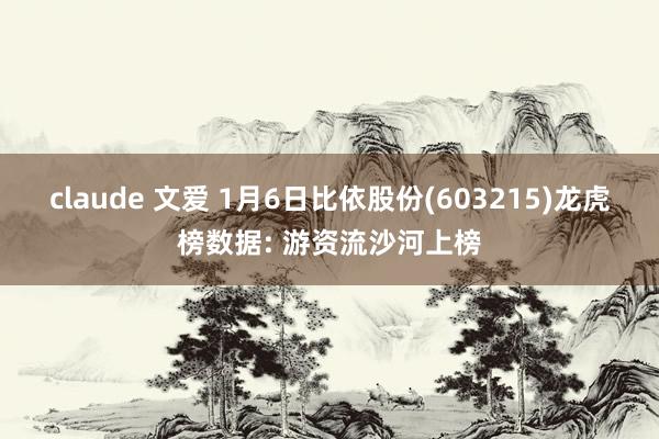 claude 文爱 1月6日比依股份(603215)龙虎榜数据: 游资流沙河上榜