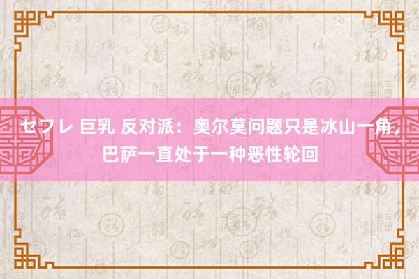 セフレ 巨乳 反对派：奥尔莫问题只是冰山一角，巴萨一直处于一种恶性轮回