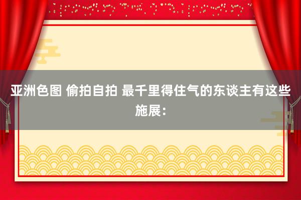 亚洲色图 偷拍自拍 最千里得住气的东谈主有这些施展：