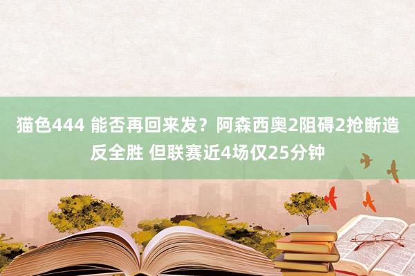 猫色444 能否再回来发?阿森西奥2阻碍2抢断造反全胜 但联赛近4场仅25分钟