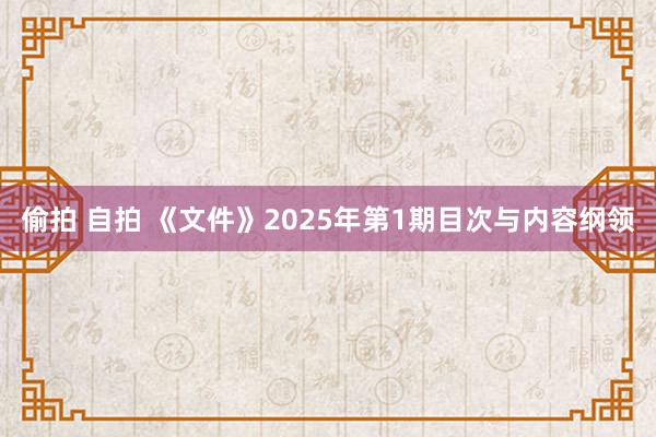 偷拍 自拍 《文件》2025年第1期目次与内容纲领