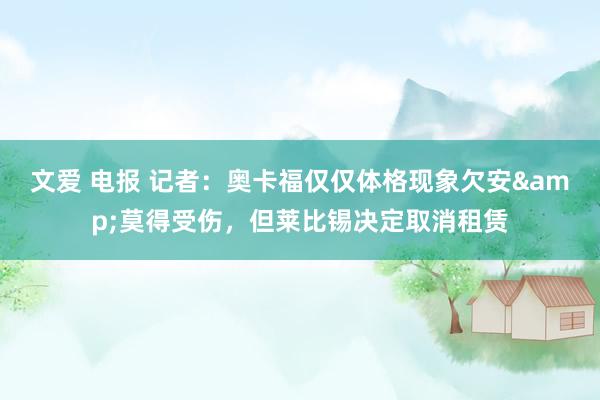 文爱 电报 记者：奥卡福仅仅体格现象欠安&莫得受伤，但莱比锡决定取消租赁