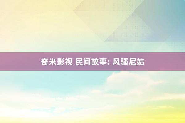 奇米影视 民间故事: 风骚尼姑