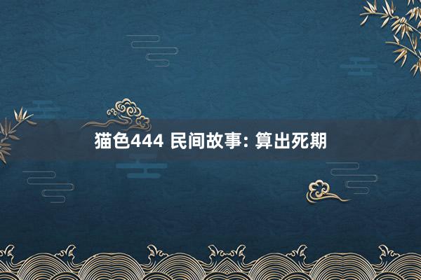 猫色444 民间故事: 算出死期