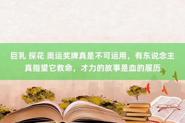 巨乳 探花 奥运奖牌真是不可运用，有东说念主真指望它救命，才力的故事是血的履历