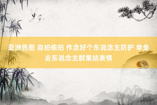 亚洲色图 自拍偷拍 作念好个东说念主防护 幸免去东说念主群集结表情
