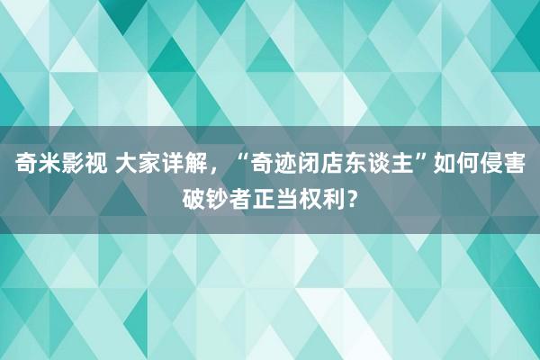 奇米影视 大家详解，“奇迹闭店东谈主”如何侵害破钞者正当权利？