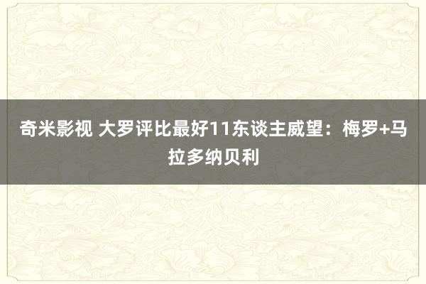 奇米影视 大罗评比最好11东谈主威望：梅罗+马拉多纳贝利