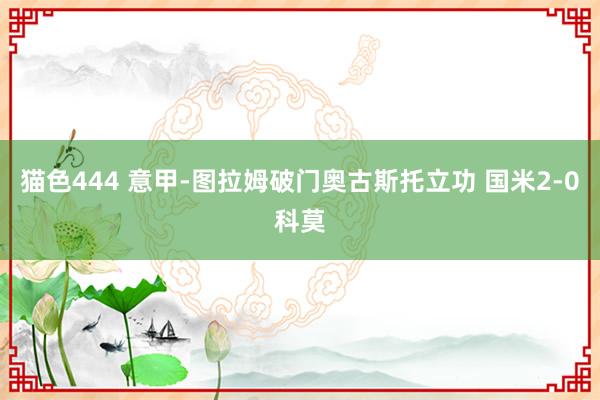 猫色444 意甲-图拉姆破门奥古斯托立功 国米2-0科莫