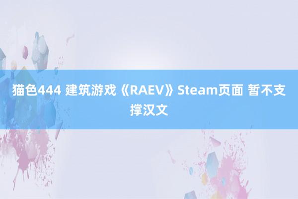 猫色444 建筑游戏《RAEV》Steam页面 暂不支撑汉文