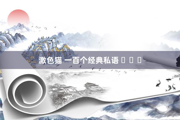 激色猫 一百个经典私语 ​​​