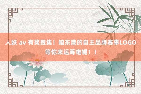 人妖 av 有奖搜集！咱东港的自主品牌赛事LOGO等你来运筹帷幄！！