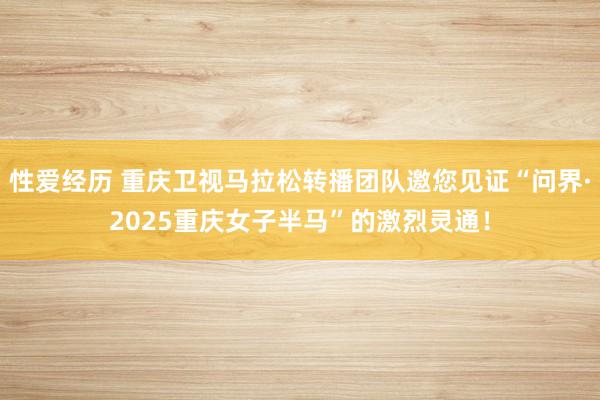 性爱经历 重庆卫视马拉松转播团队邀您见证“问界·2025重庆女子半马”的激烈灵通！