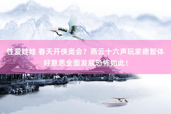 性爱娃娃 春天开侠奥会？燕云十六声玩家德智体好意思全面发展恐怖如此！