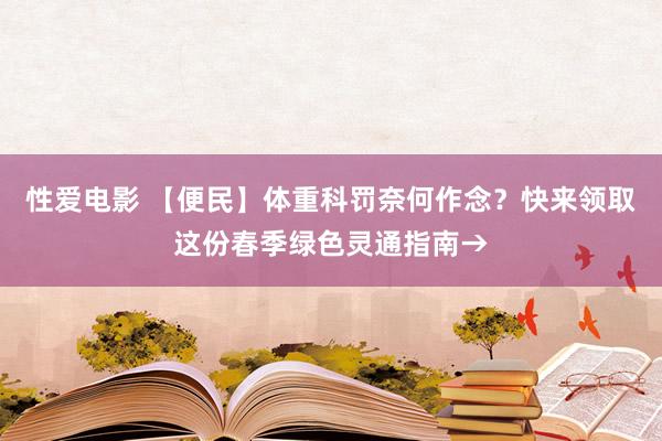 性爱电影 【便民】体重科罚奈何作念？快来领取这份春季绿色灵通指南→