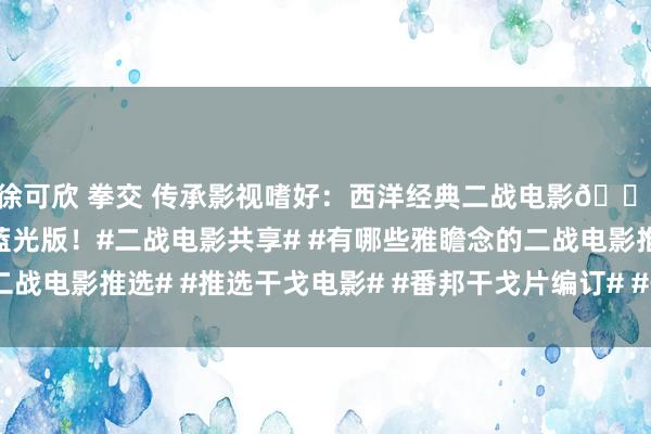 徐可欣 拳交 传承影视嗜好：西洋经典二战电影🎦【战场狙击手】高清蓝光版！#二战电影共享# #有哪些雅瞻念的二战电影推选# #推选干戈电影# #番邦干戈片编订# #干戈类电影阐明#