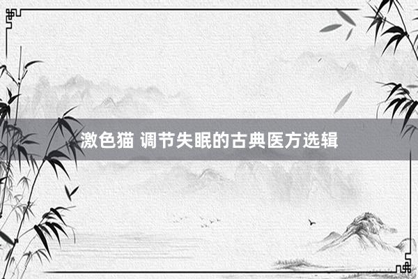激色猫 调节失眠的古典医方选辑