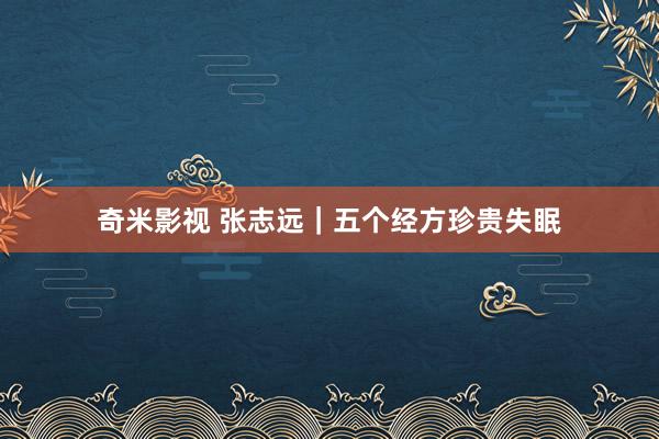 奇米影视 张志远｜五个经方珍贵失眠