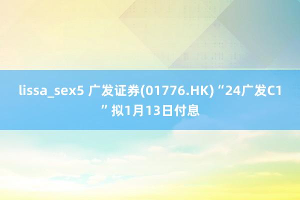 lissa_sex5 广发证券(01776.HK)“24广发C1”拟1月13日付息
