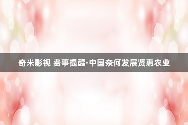 奇米影视 费事提醒·中国奈何发展贤惠农业