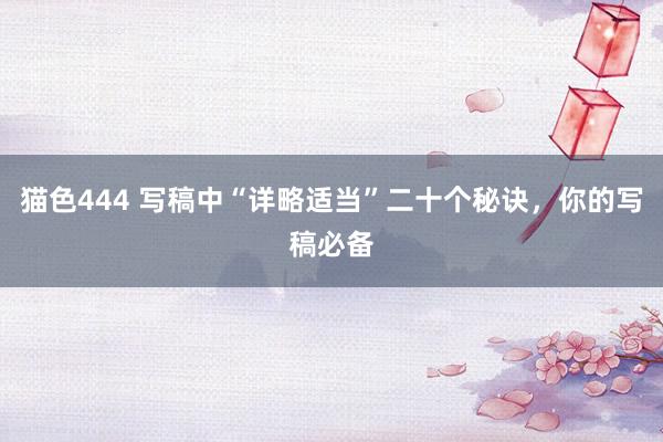 猫色444 写稿中“详略适当”二十个秘诀，你的写稿必备
