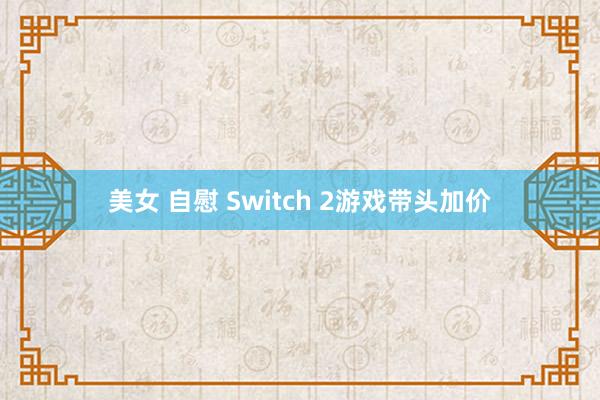 美女 自慰 Switch 2游戏带头加价