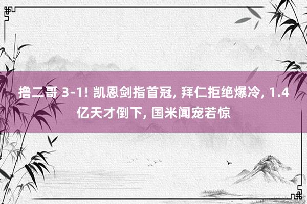 撸二哥 3-1! 凯恩剑指首冠， 拜仁拒绝爆冷， 1.4亿天才倒下， 国米闻宠若惊
