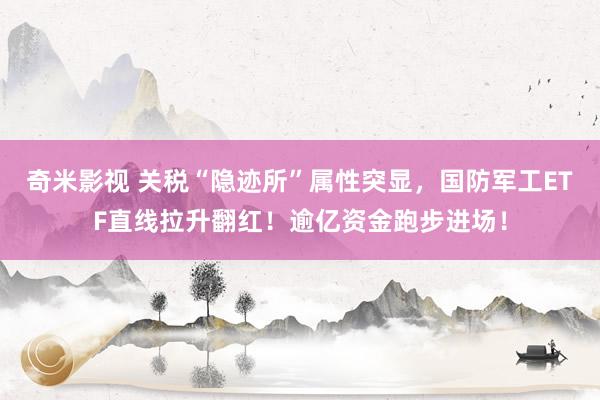 奇米影视 关税“隐迹所”属性突显，国防军工ETF直线拉升翻红！逾亿资金跑步进场！