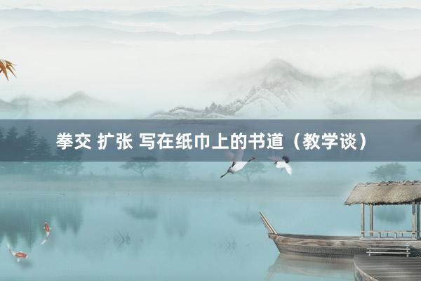 拳交 扩张 写在纸巾上的书道（教学谈）