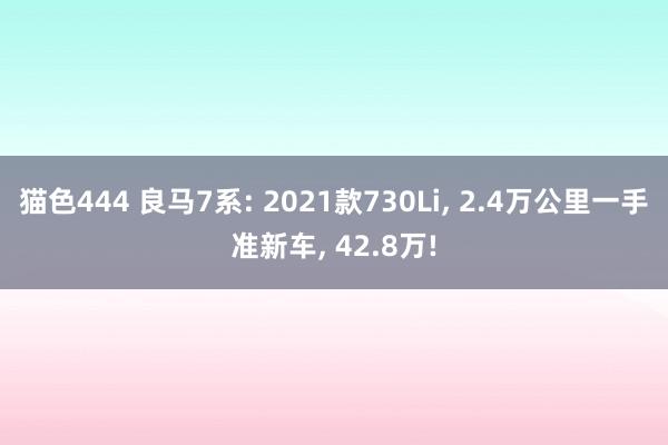 猫色444 良马7系: 2021款730Li， 2.4万公里一手准新车， 42.8万!