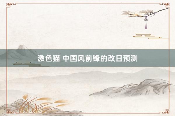 激色猫 中国风前锋的改日预测