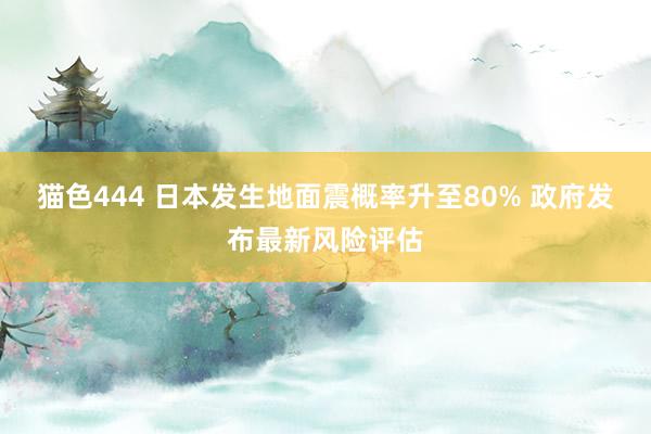猫色444 日本发生地面震概率升至80% 政府发布最新风险评估