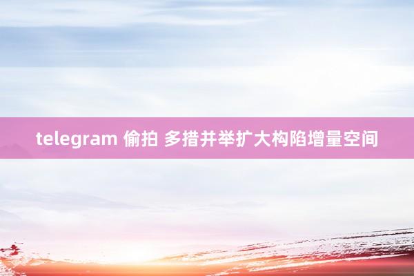 telegram 偷拍 多措并举扩大构陷增量空间