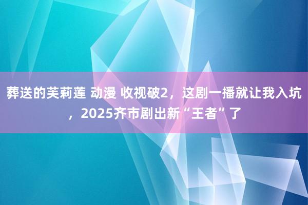 葬送的芙莉莲 动漫 收视破2，这剧一播就让我入坑，2025齐市剧出新“王者”了