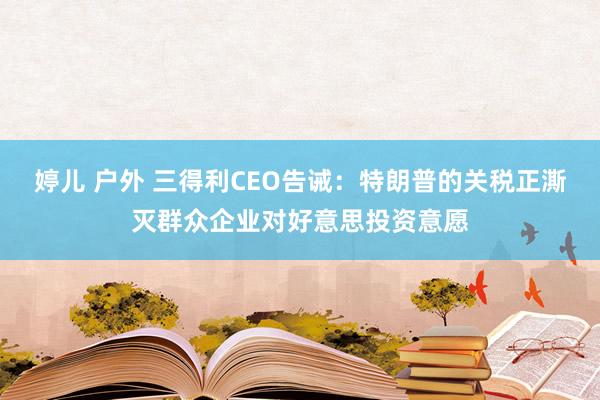 婷儿 户外 三得利CEO告诫：特朗普的关税正澌灭群众企业对好意思投资意愿