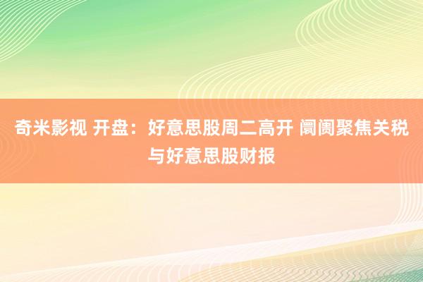 奇米影视 开盘：好意思股周二高开 阛阓聚焦关税与好意思股财报