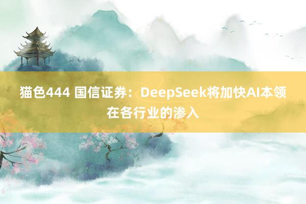 猫色444 国信证券：DeepSeek将加快AI本领在各行业的渗入
