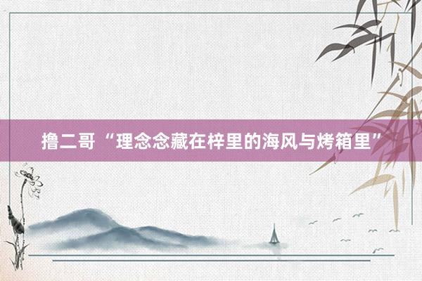 撸二哥 “理念念藏在梓里的海风与烤箱里”