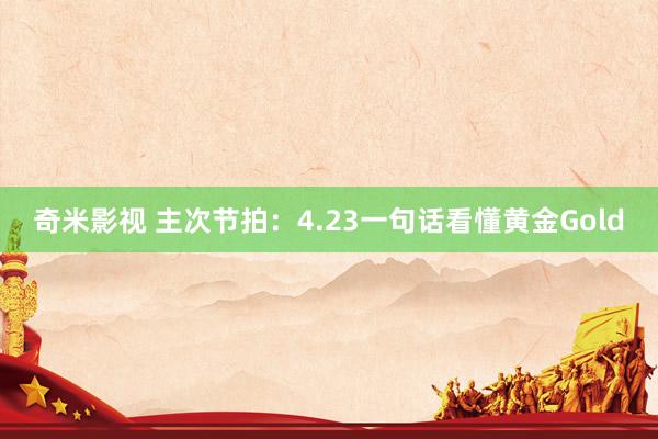 奇米影视 主次节拍：4.23一句话看懂黄金Gold