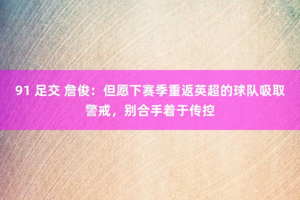 91 足交 詹俊：但愿下赛季重返英超的球队吸取警戒，别合手着于传控