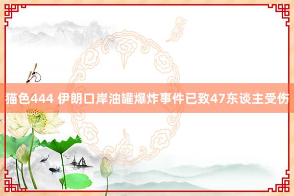 猫色444 伊朗口岸油罐爆炸事件已致47东谈主受伤