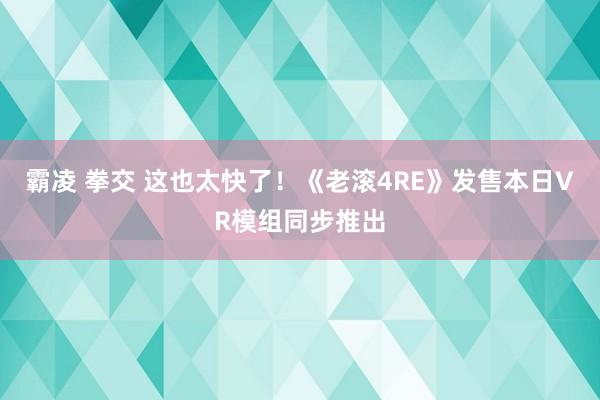 霸凌 拳交 这也太快了！《老滚4RE》发售本日VR模组同步推出