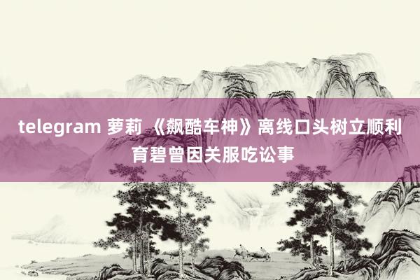 telegram 萝莉 《飙酷车神》离线口头树立顺利 育碧曾因关服吃讼事