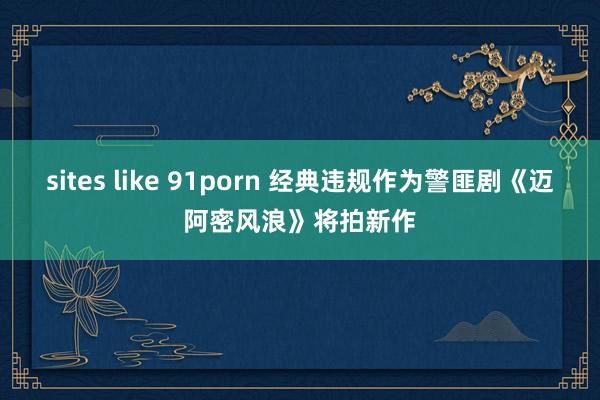 sites like 91porn 经典违规作为警匪剧《迈阿密风浪》将拍新作