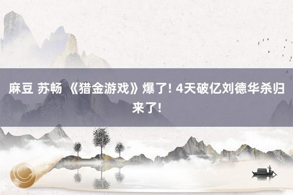 麻豆 苏畅 《猎金游戏》爆了! 4天破亿刘德华杀归来了!