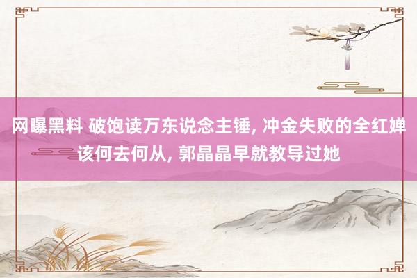 网曝黑料 破饱读万东说念主锤， 冲金失败的全红婵该何去何从， 郭晶晶早就教导过她