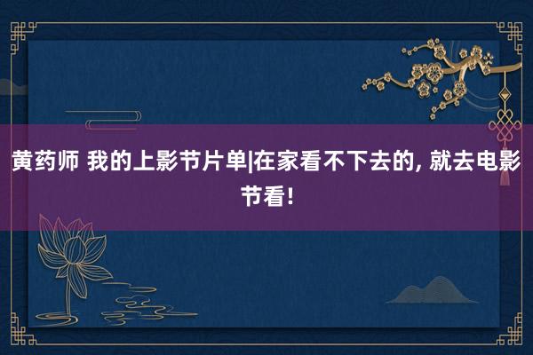 黄药师 我的上影节片单|在家看不下去的， 就去电影节看!